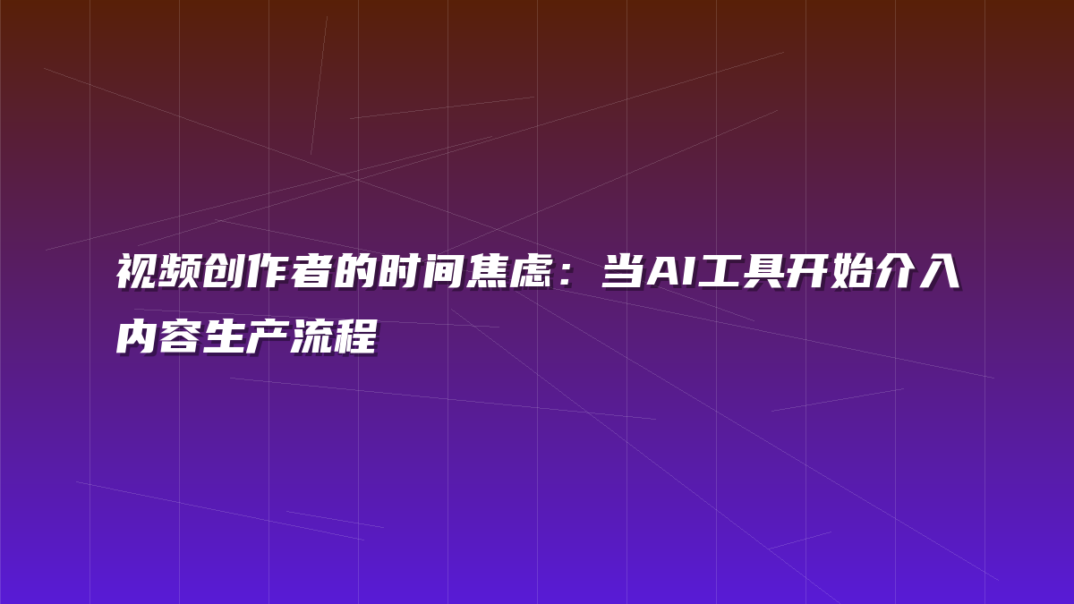 视频创作者的时间焦虑：当AI工具开始介入内容生产流程