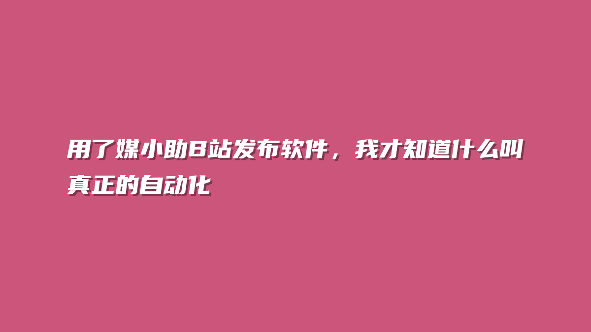用了媒小助B站发布软件，我才知道什么叫真正的自动化