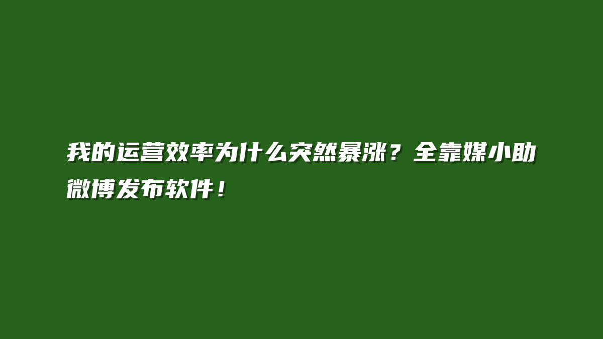 我的运营效率为什么突然暴涨？全靠媒小助微博发布软件！