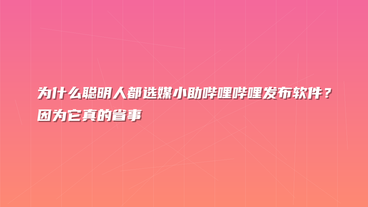 为什么聪明人都选媒小助哔哩哔哩发布软件？因为它真的省事