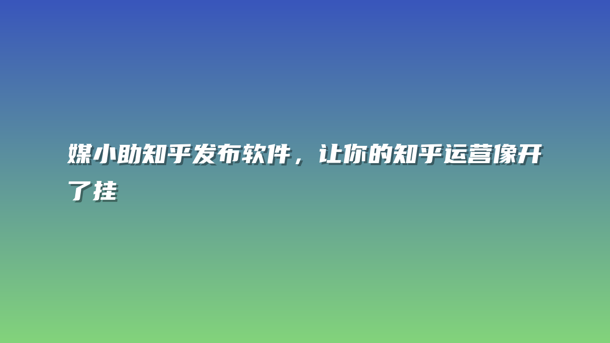 媒小助知乎发布软件，让你的知乎运营像开了挂
