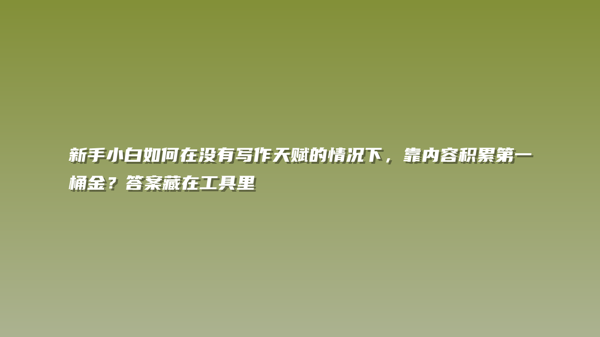 新手小白如何在没有写作天赋的情况下，靠内容积累第一桶金？答案藏在工具里