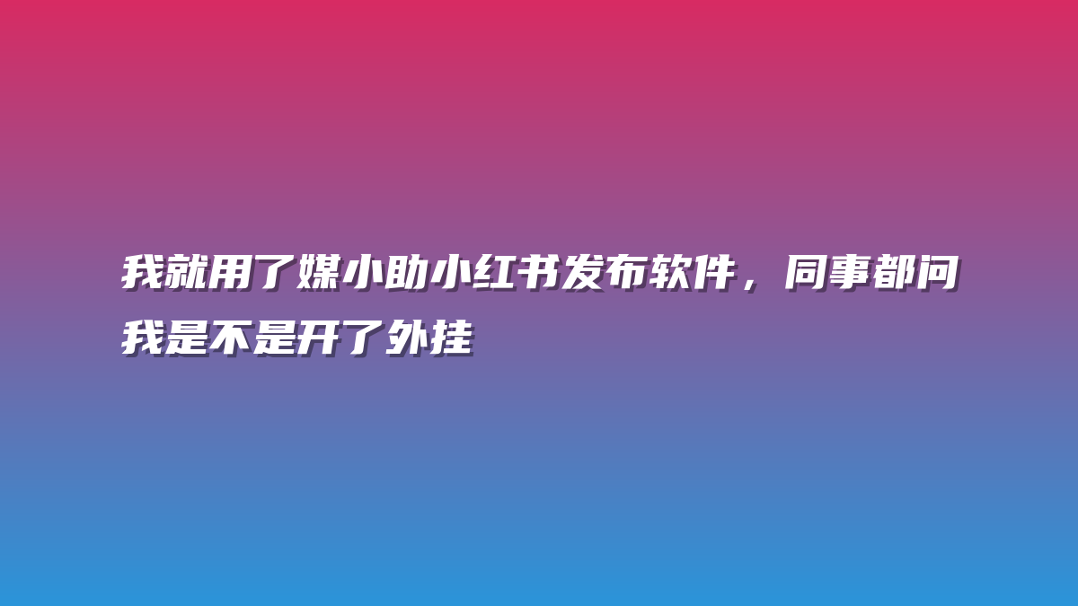 我就用了媒小助小红书发布软件，同事都问我是不是开了外挂