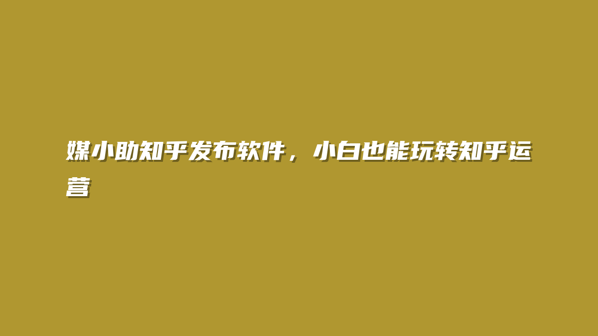 媒小助知乎发布软件，小白也能玩转知乎运营