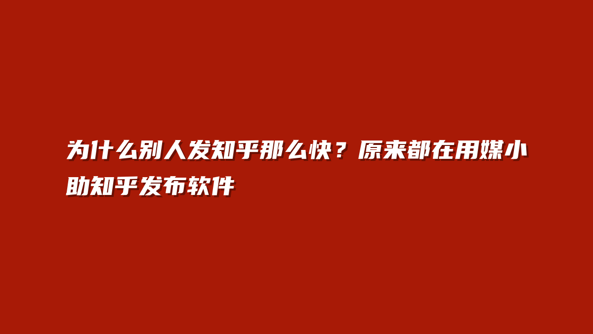 为什么别人发知乎那么快？原来都在用媒小助知乎发布软件
