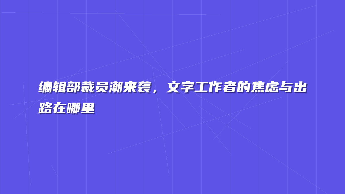 编辑部裁员潮来袭，文字工作者的焦虑与出路在哪里
