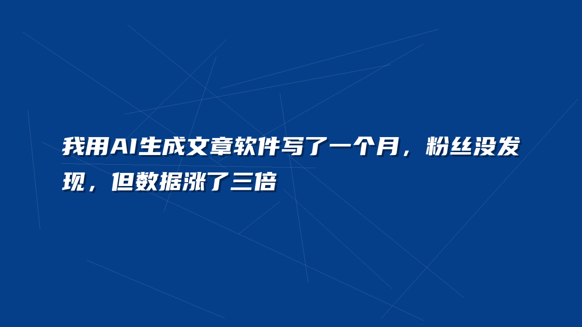 我用AI生成文章软件写了一个月，粉丝没发现，但数据涨了三倍