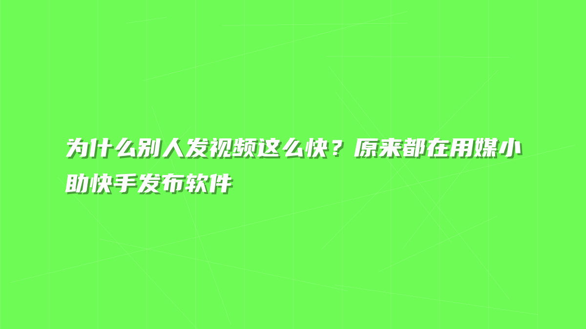 为什么别人发视频这么快？原来都在用媒小助快手发布软件