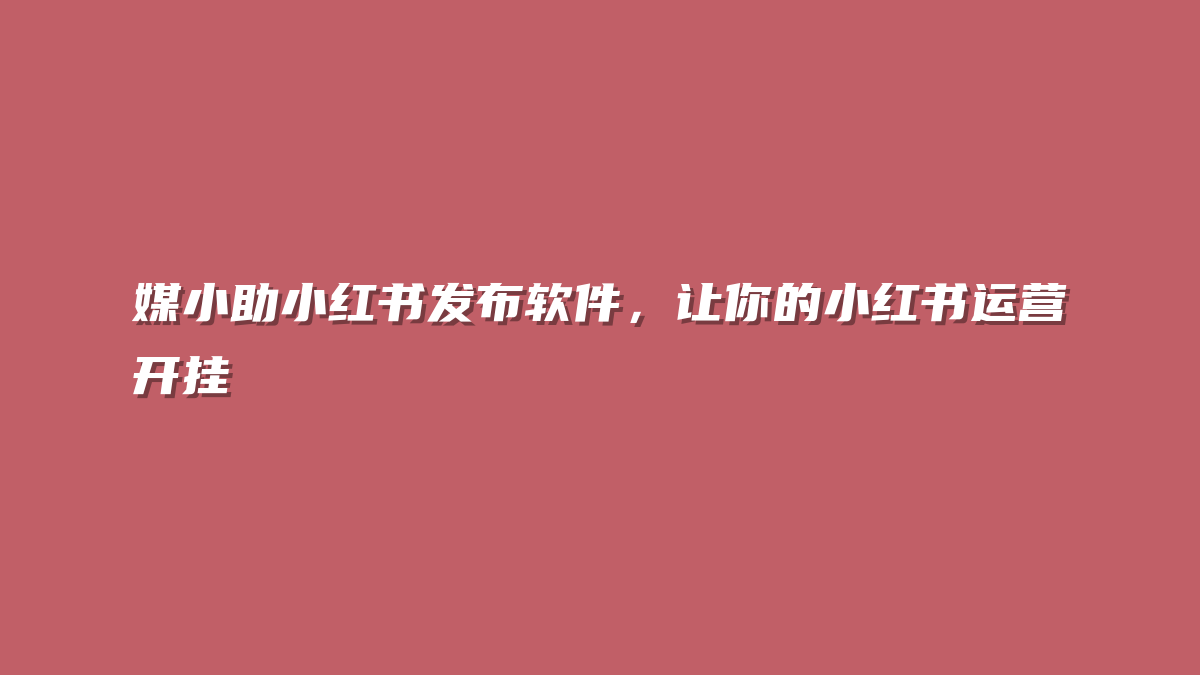 媒小助小红书发布软件，让你的小红书运营开挂