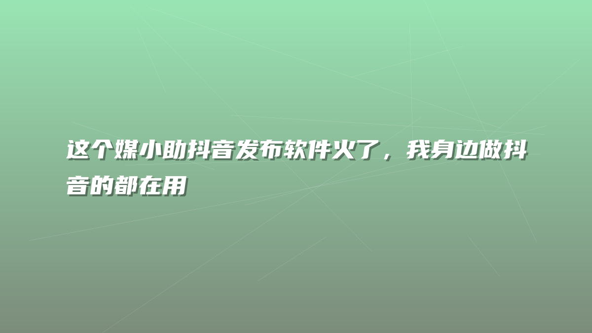 这个媒小助抖音发布软件火了，我身边做抖音的都在用