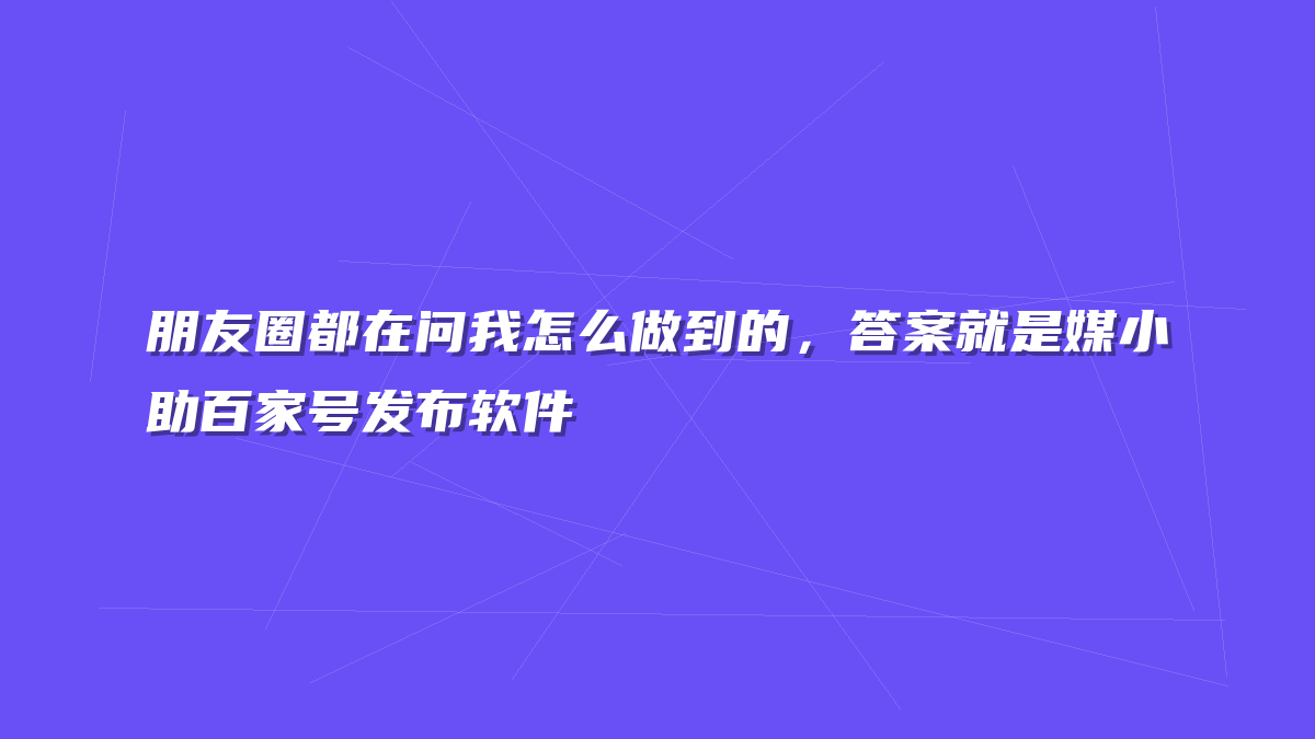 朋友圈都在问我怎么做到的，答案就是媒小助百家号发布软件