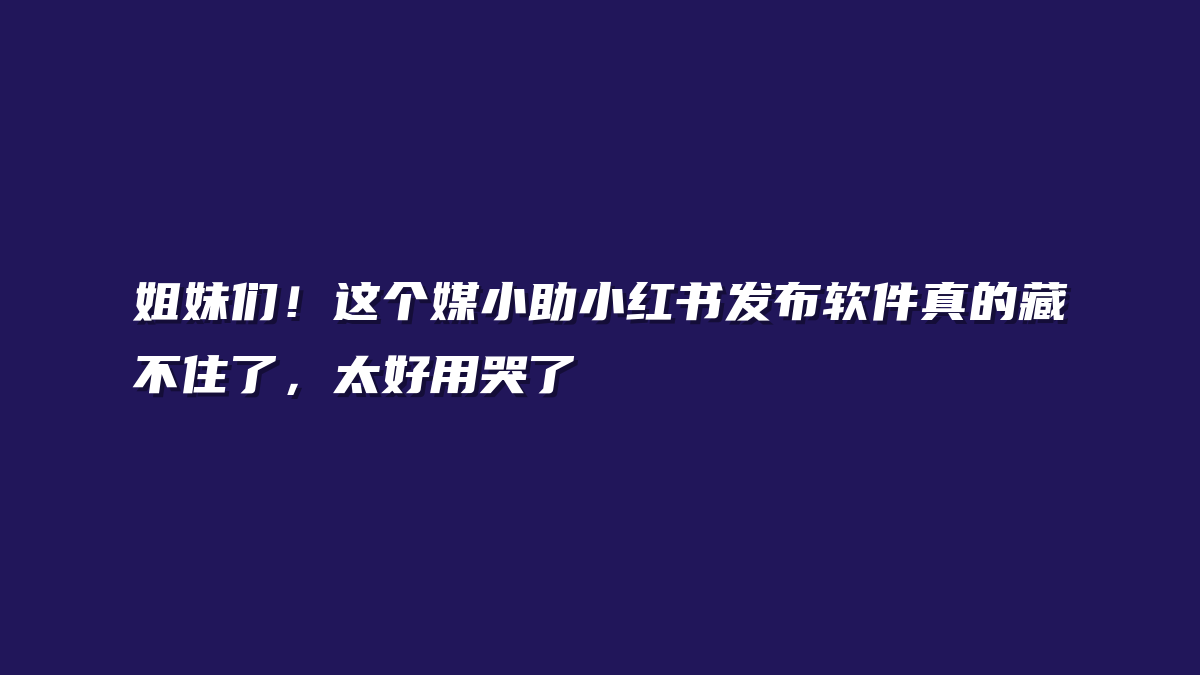 姐妹们！这个媒小助小红书发布软件真的藏不住了，太好用哭了