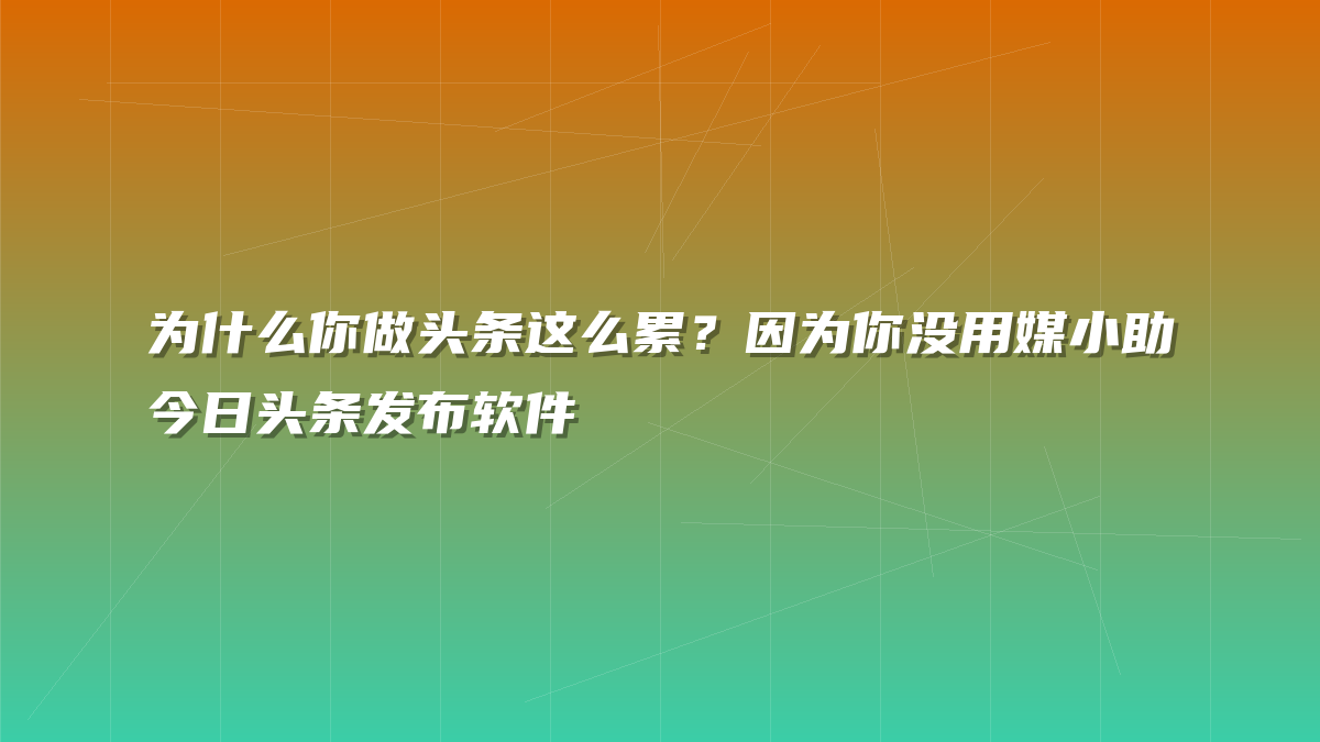 为什么你做头条这么累？因为你没用媒小助今日头条发布软件