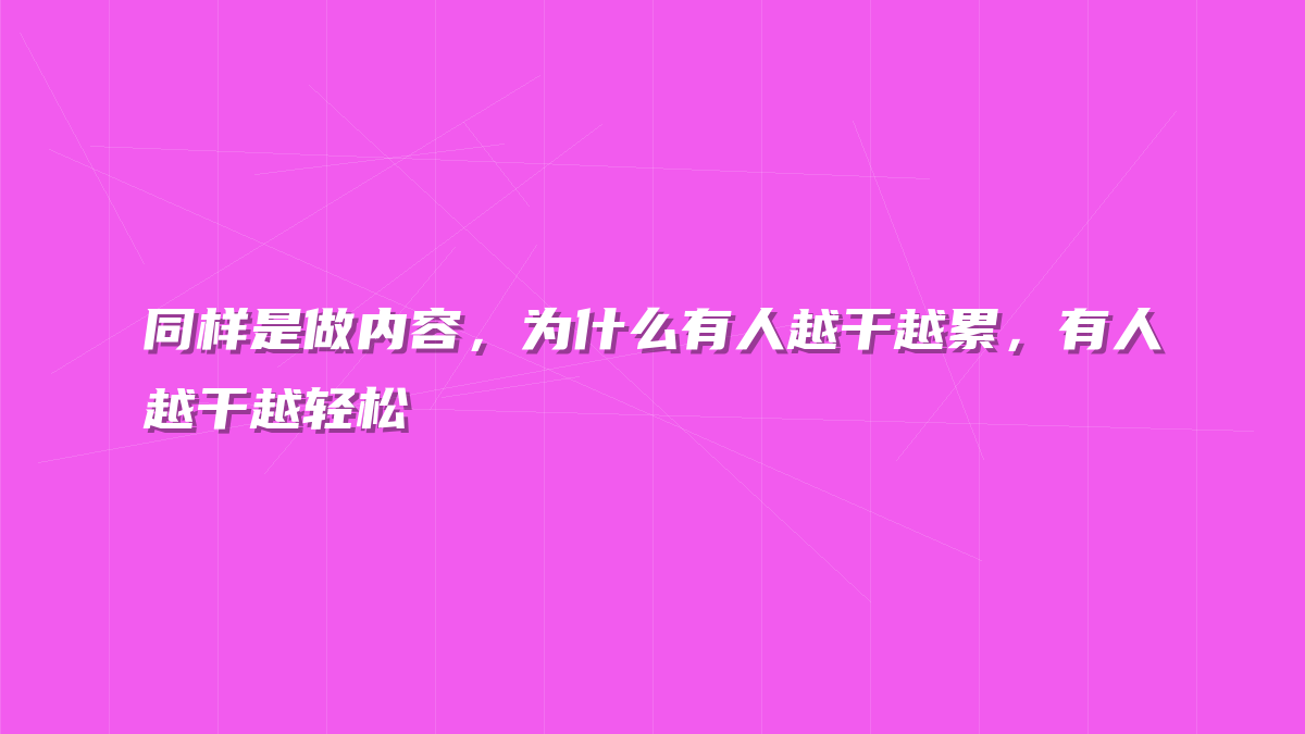 同样是做内容，为什么有人越干越累，有人越干越轻松