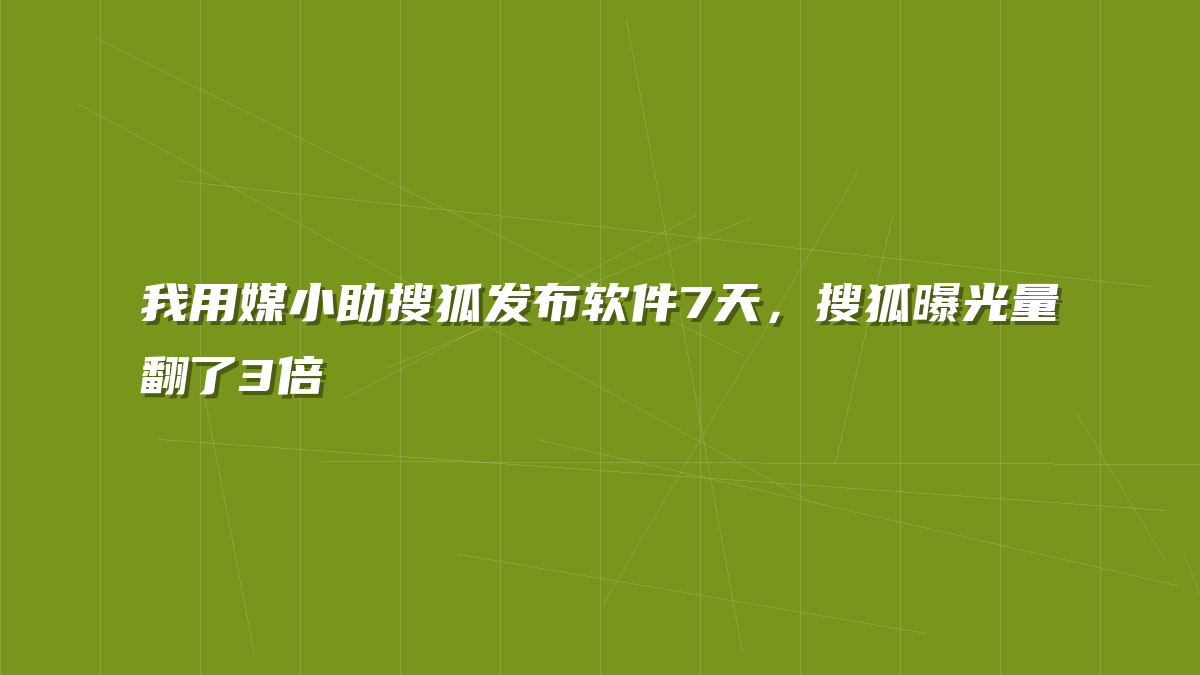 我用媒小助搜狐发布软件7天，搜狐曝光量翻了3倍
