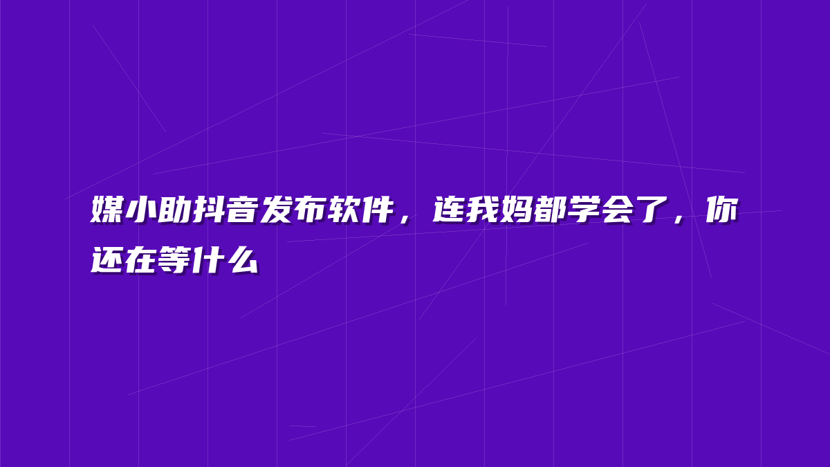 媒小助抖音发布软件，连我妈都学会了，你还在等什么