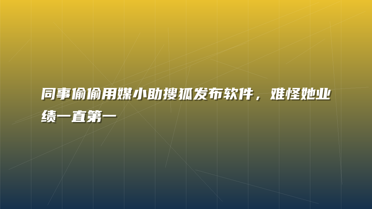 同事偷偷用媒小助搜狐发布软件，难怪她业绩一直第一