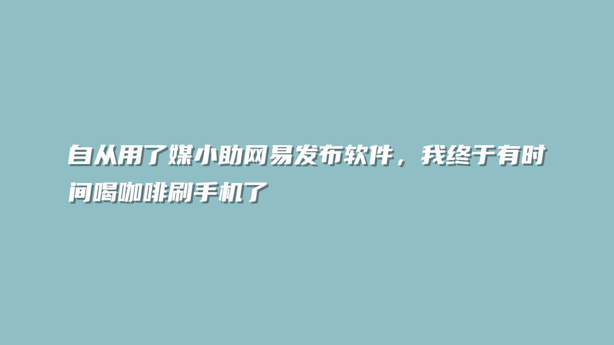 自从用了媒小助网易发布软件，我终于有时间喝咖啡刷手机了