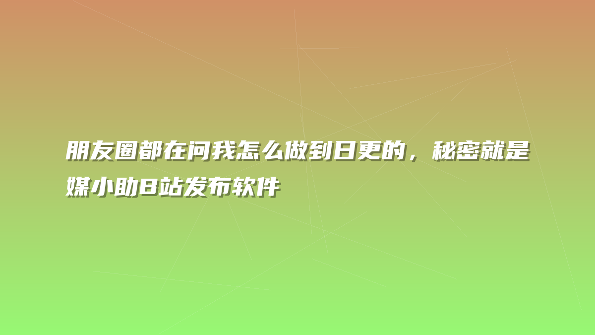 朋友圈都在问我怎么做到日更的，秘密就是媒小助B站发布软件