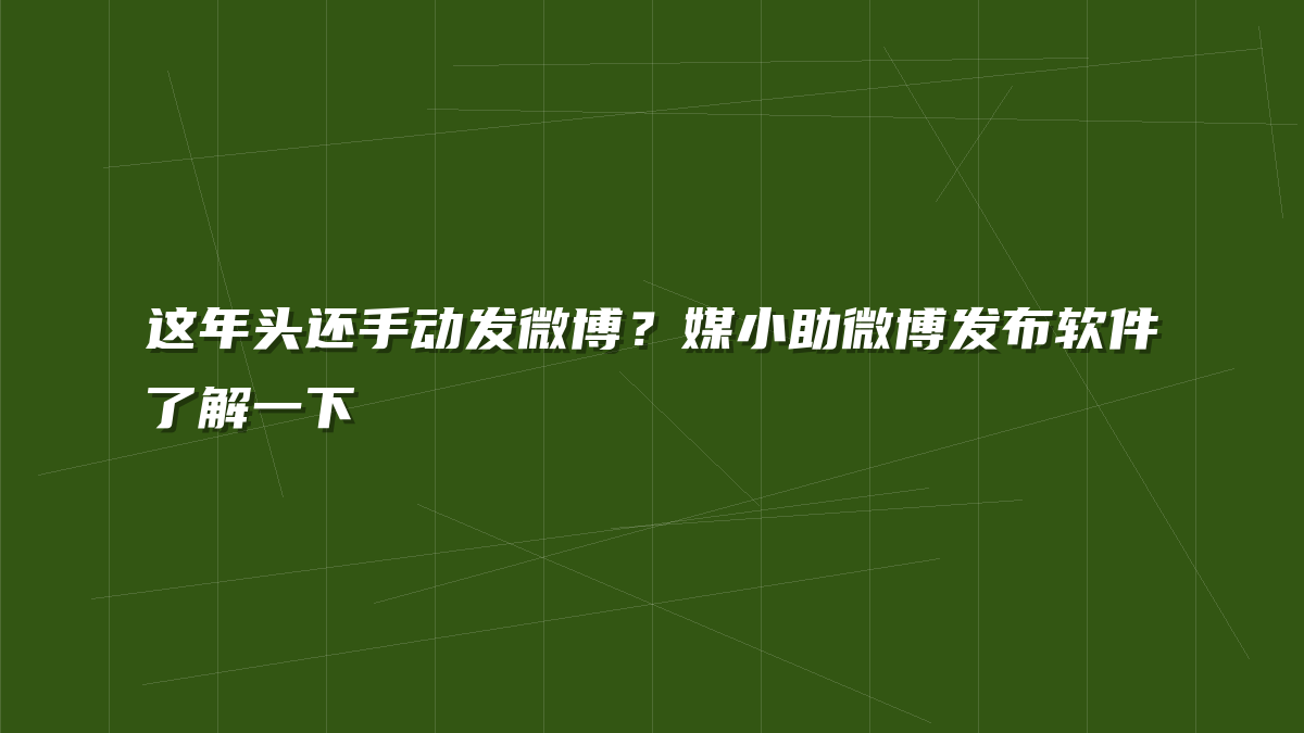 这年头还手动发微博？媒小助微博发布软件了解一下