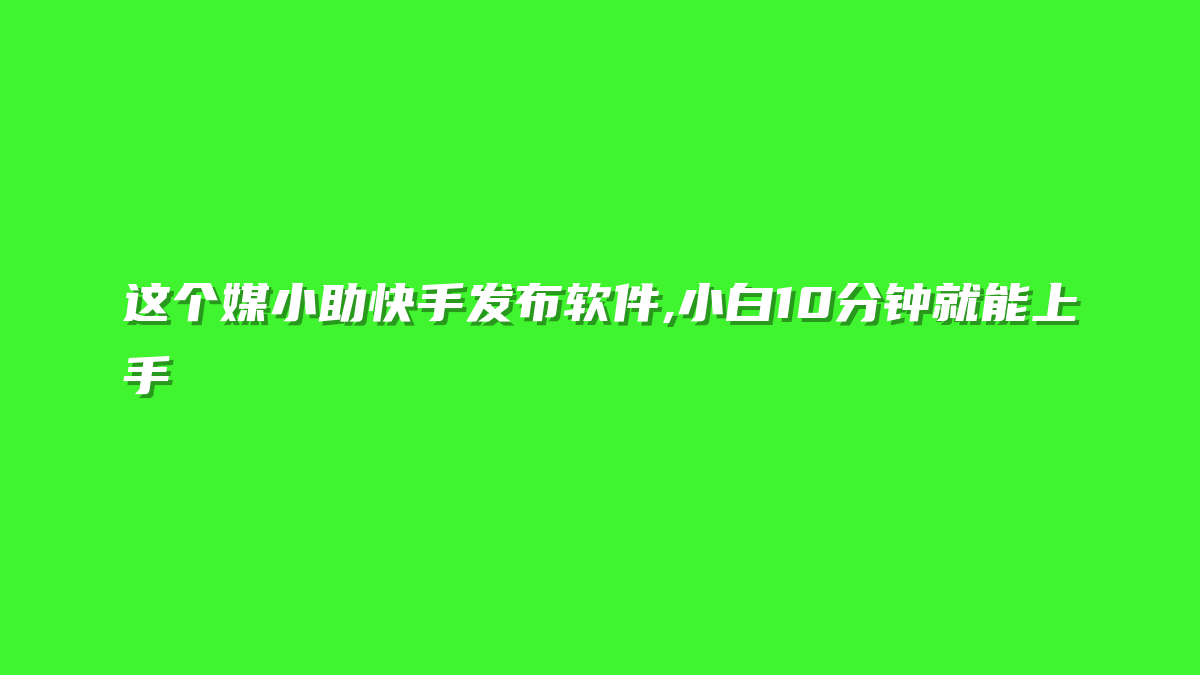 这个媒小助快手发布软件,小白10分钟就能上手