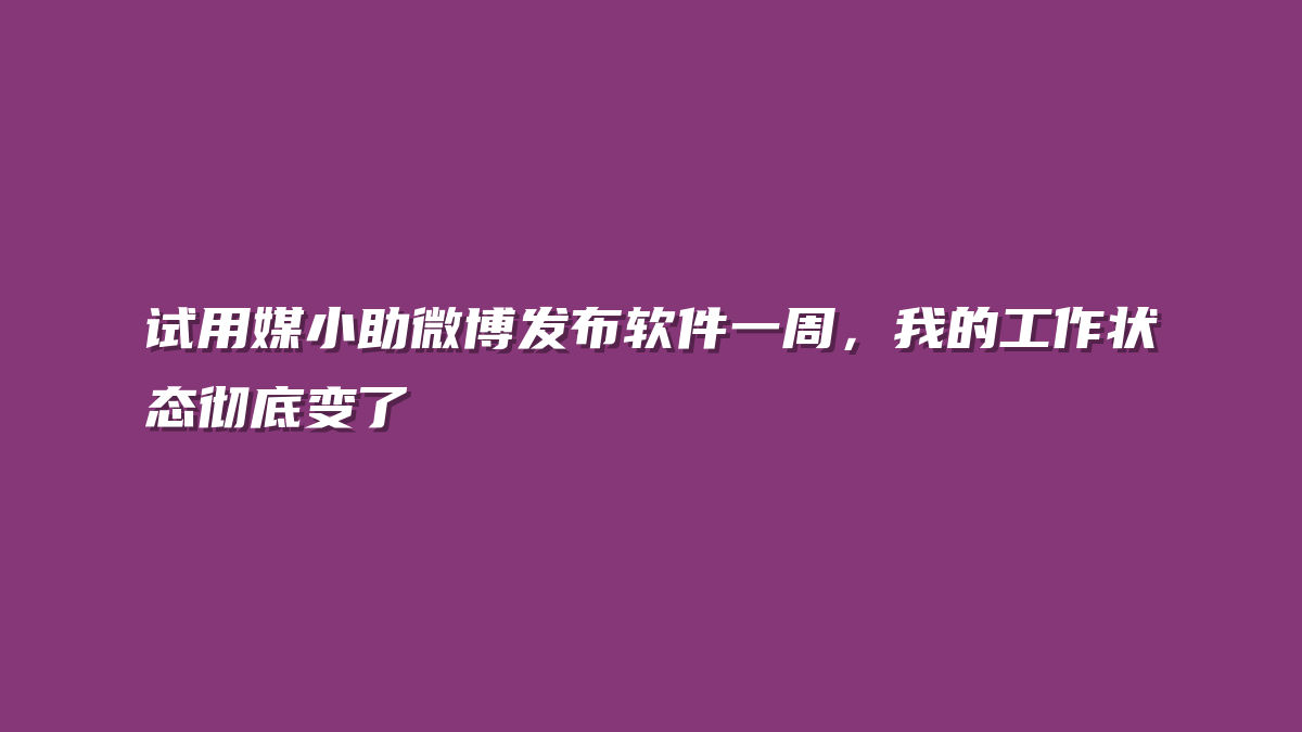 试用媒小助微博发布软件一周，我的工作状态彻底变了