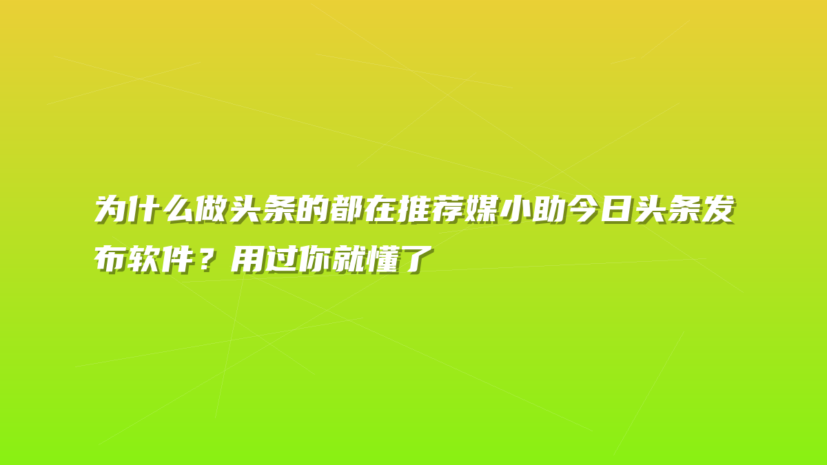 为什么做头条的都在推荐媒小助今日头条发布软件？用过你就懂了
