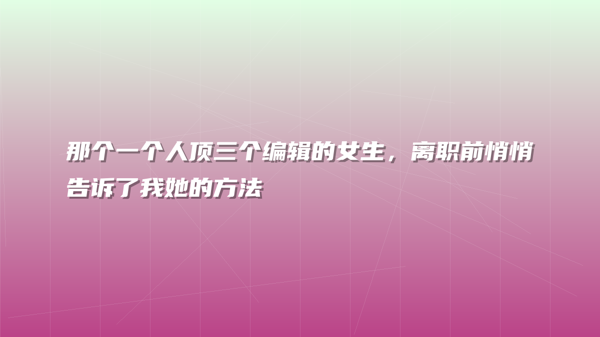 那个一个人顶三个编辑的女生，离职前悄悄告诉了我她的方法