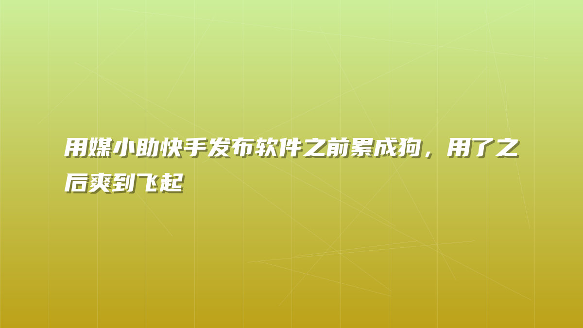用媒小助快手发布软件之前累成狗，用了之后爽到飞起