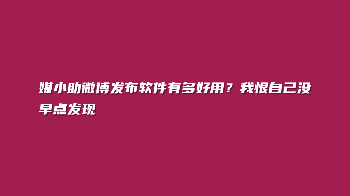 媒小助微博发布软件有多好用？我恨自己没早点发现