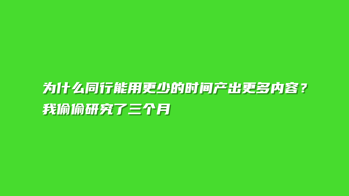 为什么同行能用更少的时间产出更多内容？我偷偷研究了三个月