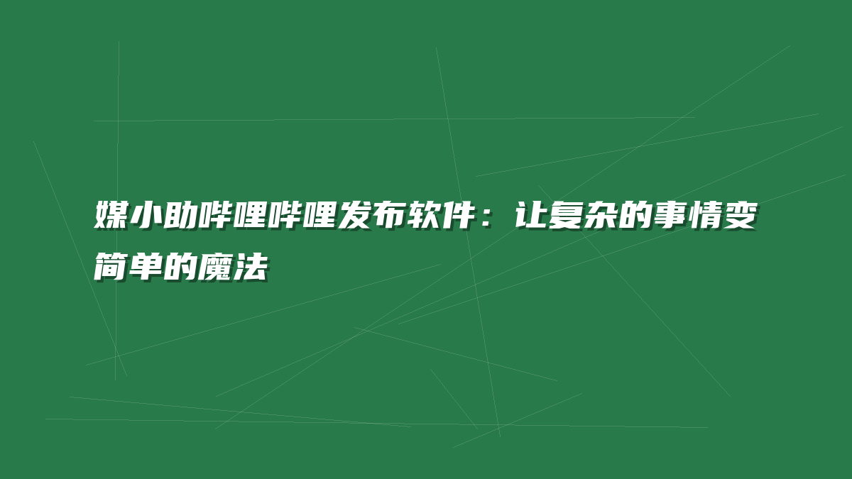 媒小助哔哩哔哩发布软件：让复杂的事情变简单的魔法