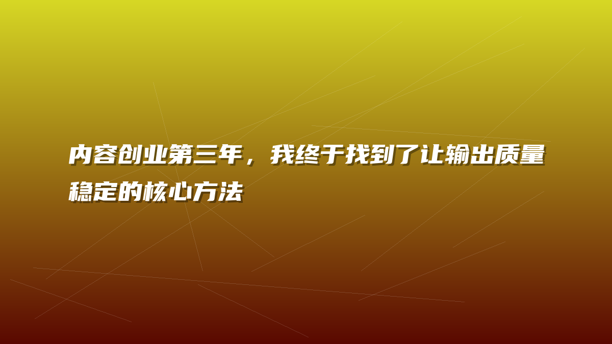 内容创业第三年，我终于找到了让输出质量稳定的核心方法