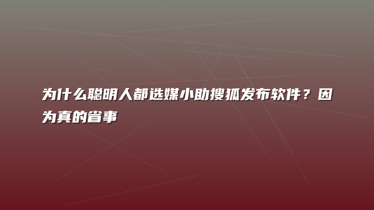 为什么聪明人都选媒小助搜狐发布软件？因为真的省事