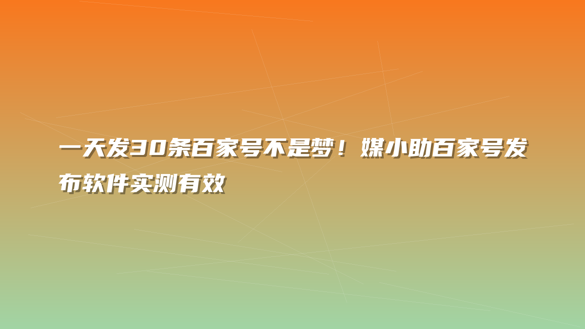 一天发30条百家号不是梦！媒小助百家号发布软件实测有效