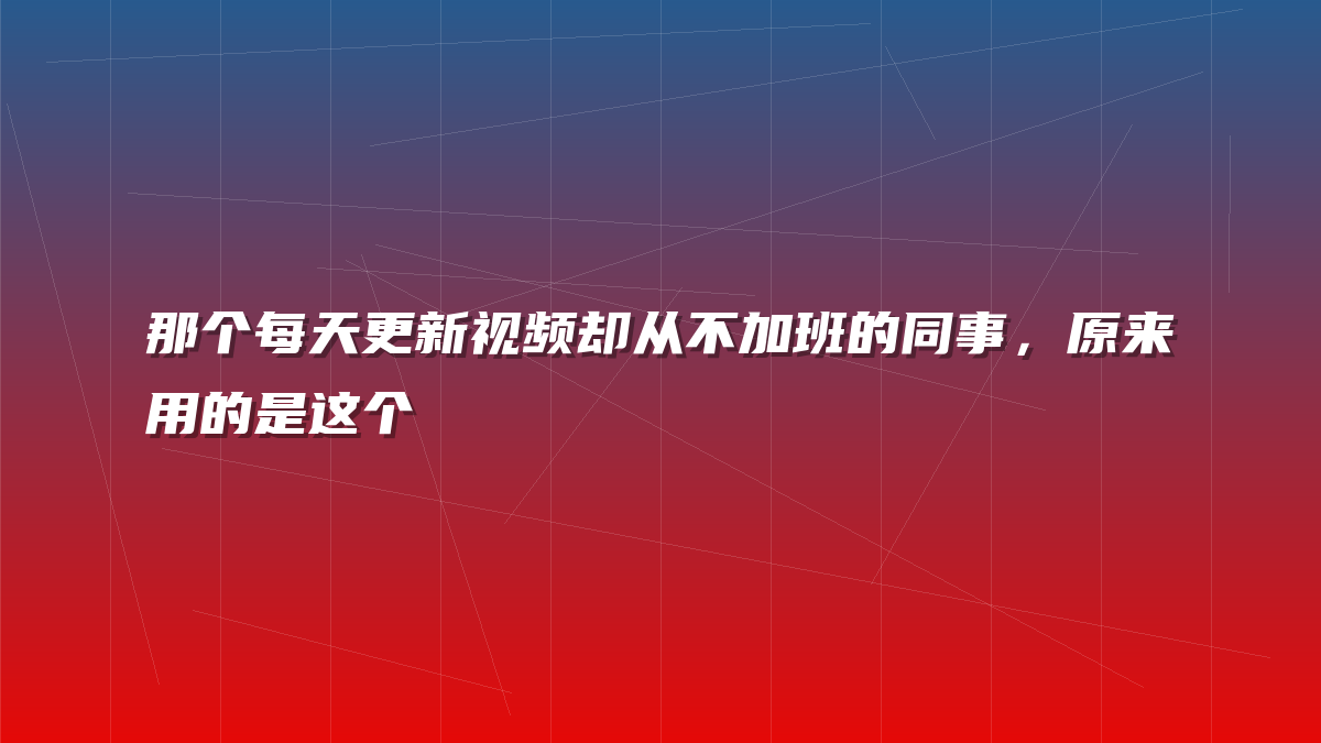 那个每天更新视频却从不加班的同事，原来用的是这个