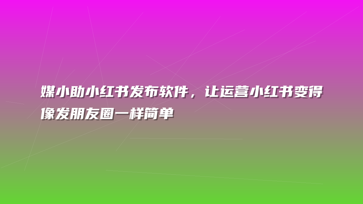 媒小助小红书发布软件，让运营小红书变得像发朋友圈一样简单