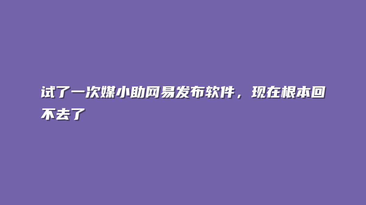试了一次媒小助网易发布软件，现在根本回不去了