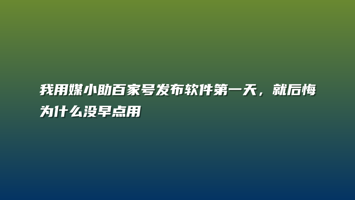我用媒小助百家号发布软件第一天，就后悔为什么没早点用