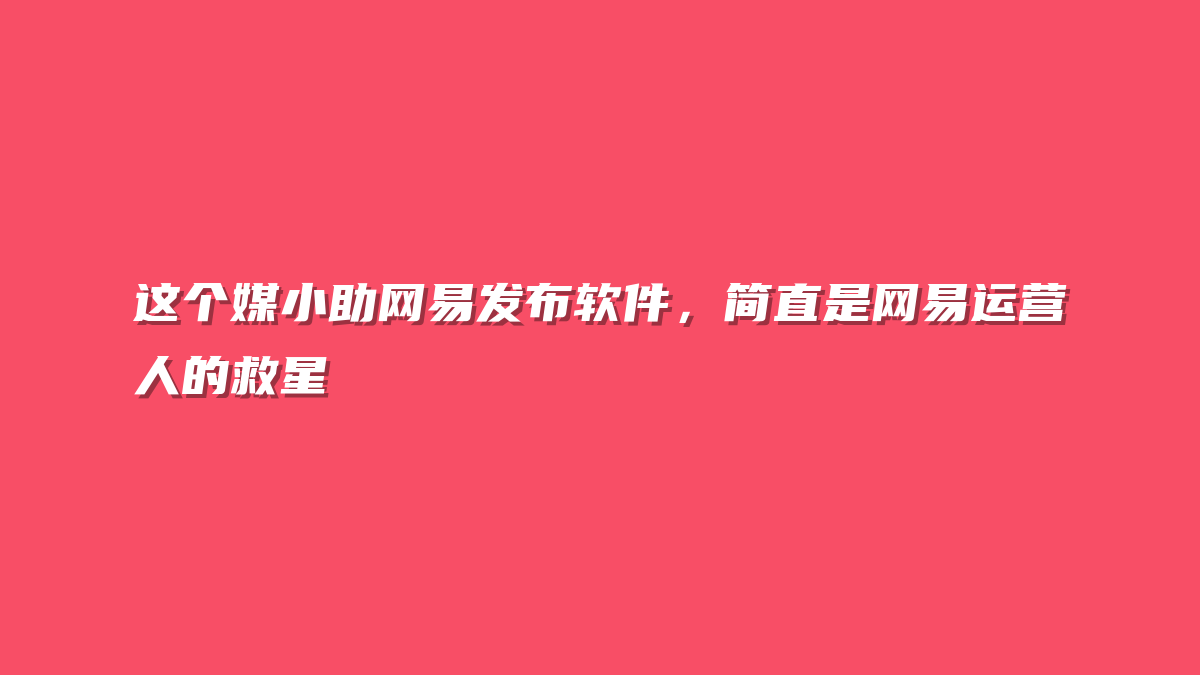这个媒小助网易发布软件，简直是网易运营人的救星