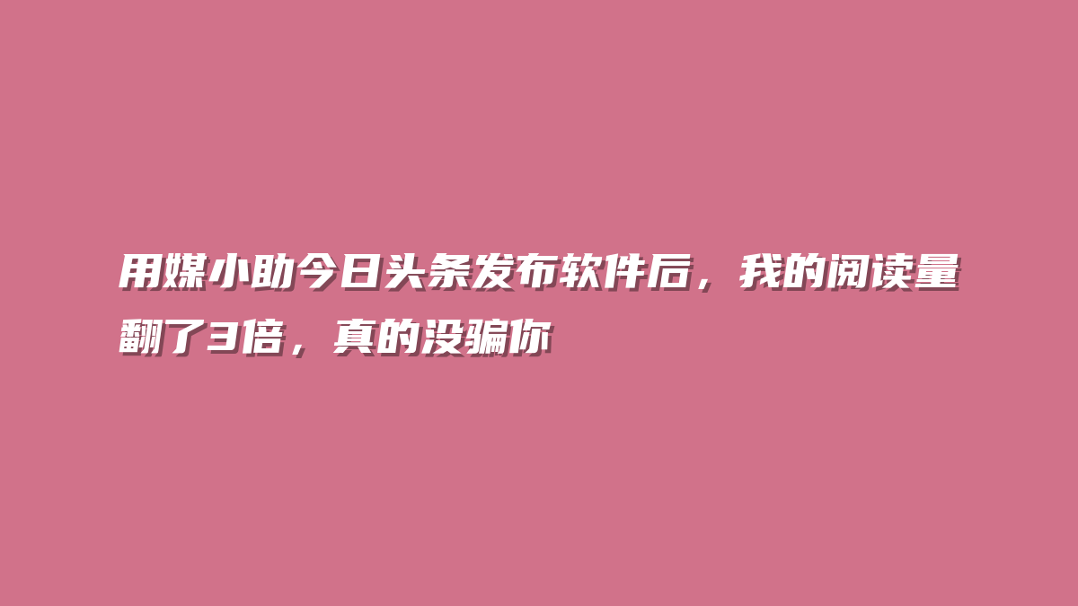 用媒小助今日头条发布软件后，我的阅读量翻了3倍，真的没骗你