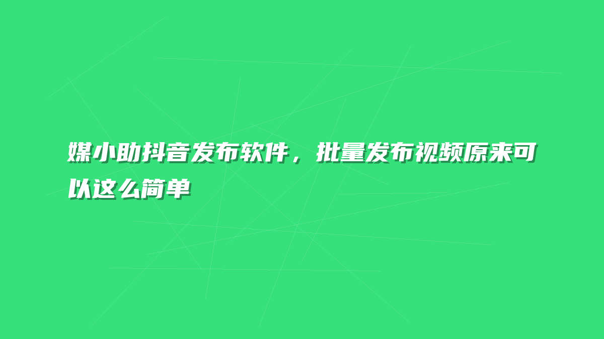 媒小助抖音发布软件，批量发布视频原来可以这么简单