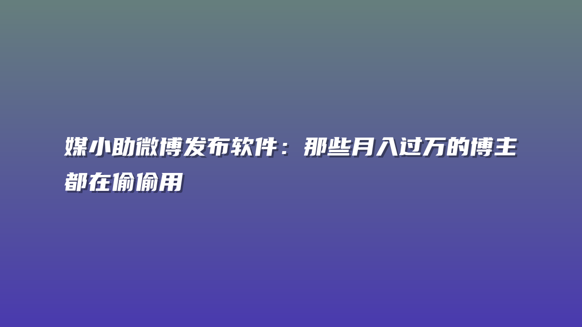 媒小助微博发布软件：那些月入过万的博主都在偷偷用