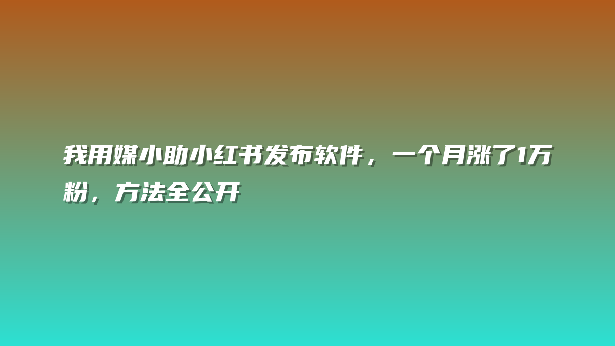 我用媒小助小红书发布软件，一个月涨了1万粉，方法全公开
