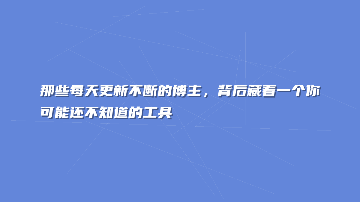 那些每天更新不断的博主，背后藏着一个你可能还不知道的工具