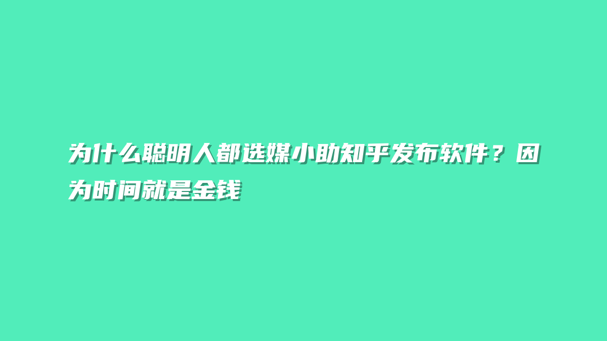 为什么聪明人都选媒小助知乎发布软件？因为时间就是金钱
