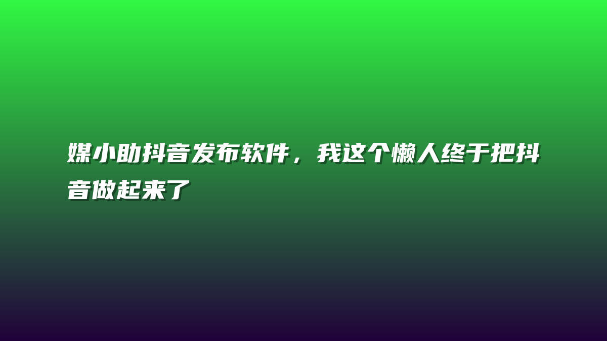 媒小助抖音发布软件，我这个懒人终于把抖音做起来了