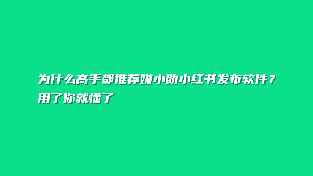 为什么高手都推荐媒小助小红书发布软件？用了你就懂了