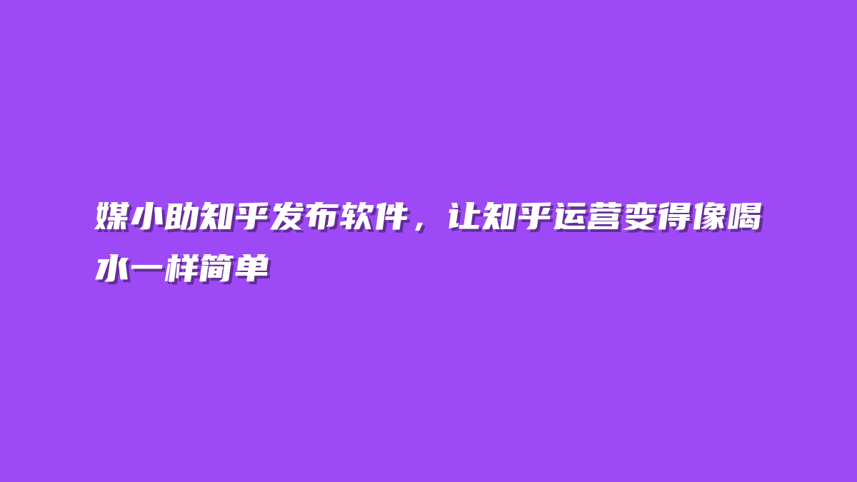 媒小助知乎发布软件，让知乎运营变得像喝水一样简单