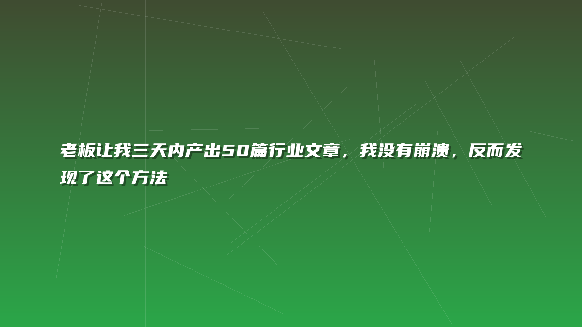 老板让我三天内产出50篇行业文章，我没有崩溃，反而发现了这个方法
